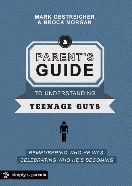 A Parent's Guide to Understanding Teenage Guys: Remembering Who He Was, Celebrating Who He's Becoming cover