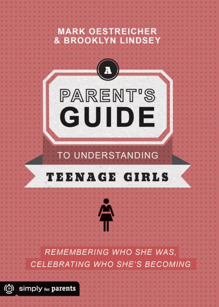 A Parent's Guide to Understanding Teenage Girls: Remembering Who She Was, Celebrating Who She's Becoming cover