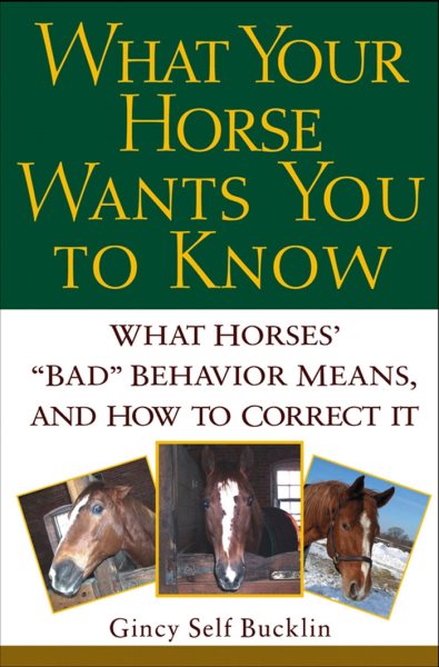 What Your Horse Wants You to Know: What Horses' ""Bad"" Behavior Means, and How to Correct It