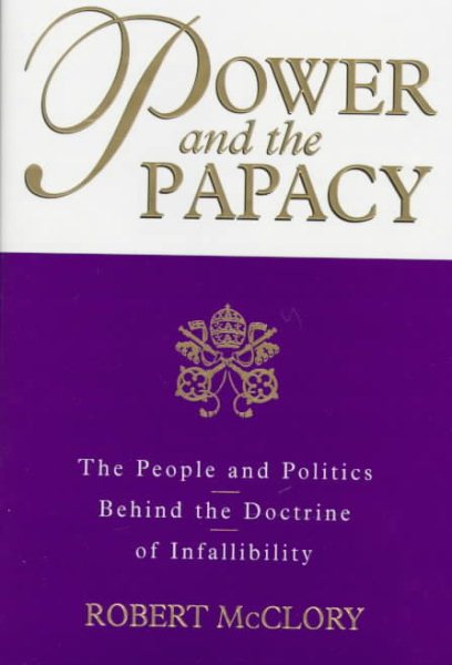 Power and the Papacy: The People and Politics Behind the Doctrine of Infallibility cover