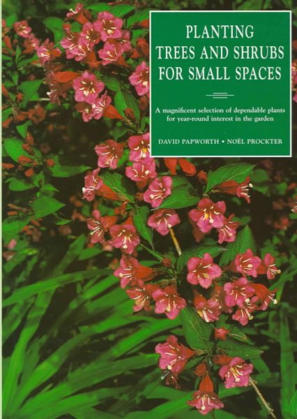 Planting Trees and Shrubs for Small Spaces: A Magnificent Selection of Dependable Plants for Year-Round Interest in the Garden cover