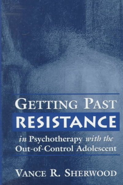 Getting Past Resistance in Psychotherapy with the Out-of-Control Adolescent cover