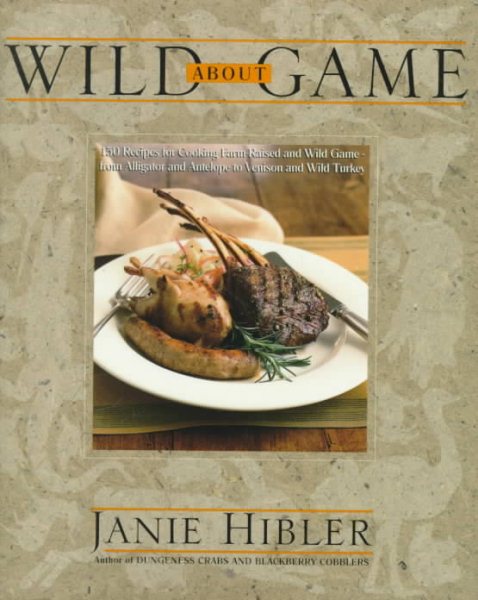 Wild About Game: 150 Recipes for Cooking Farm-Raised and Wild Game - from Alligator and Antelope to Venison and Wild Turkey cover