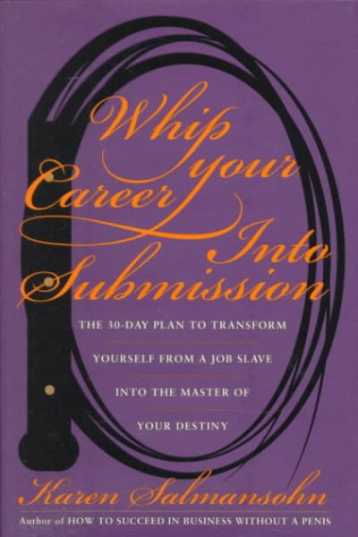 Whip Your Career Into Submission: The 30-day Plan to Transform Yourself from Job Slave to Master of Your Own Destiny cover