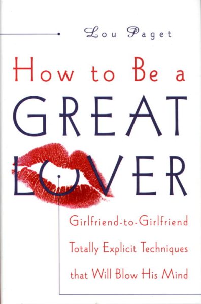 How to Be a Great Lover: Girlfriend-to-Girlfriend Totally Explicit Techniques That Will Blow His Mind