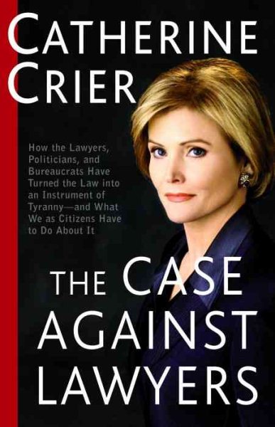 The Case Against Lawyers: How the Lawyers, Politicians, and Bureaucrats Have Turned the Law into an Instrument of Tyranny--and What We as Citizens Have to Do About It cover