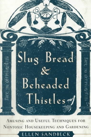 Slug Bread and Beheaded Thistles: Amusing & Useful Techniques for Nontoxic Housekeeping and Gardening cover