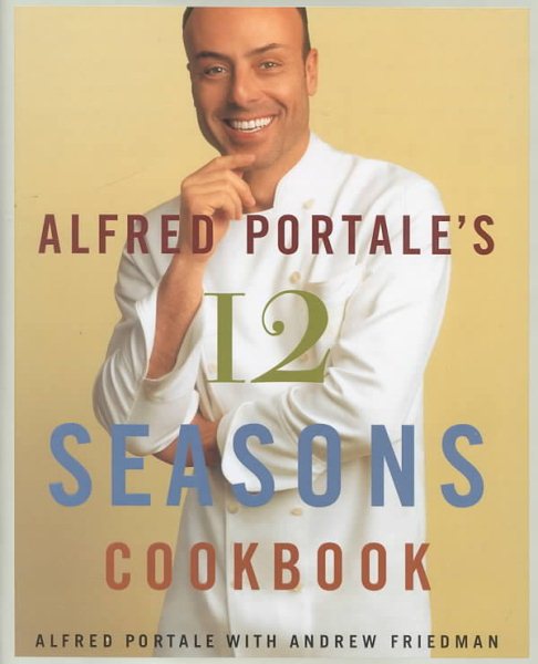 Alfred Portale's Twelve Seasons Cookbook: A Month-by-Month Guide to the Best There is to Eat cover