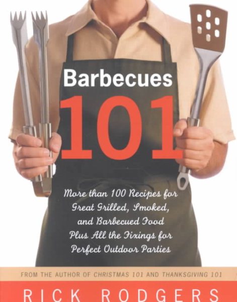 Barbecues 101: More Than 100 Recipes for Great Grilled, Smoked, and Barbecued Food Plus All the Fixings for Perfect Outdoor Parties cover