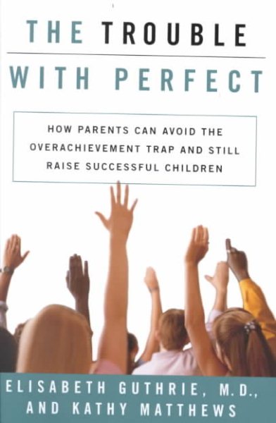 The Trouble With Perfect: How Parents Can Avoid the Over-Achievement Trap and Still Raise Successful Children cover