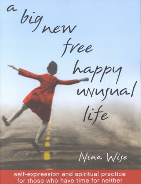 A Big New Free Happy Unusual Life: Self Expression and Spiritual Practice for Those Who Have Time for Neither cover