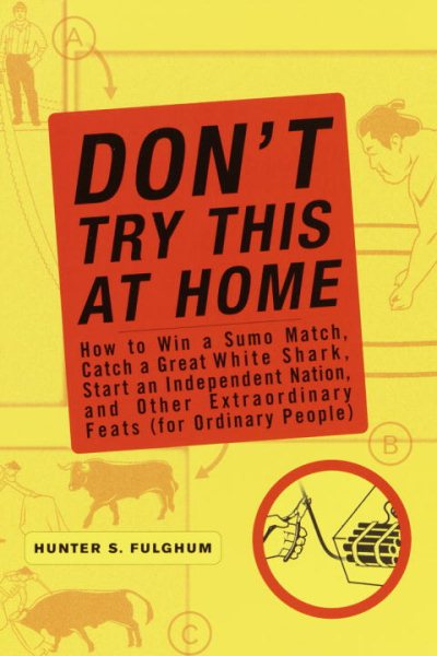 Don't Try This at Home: How to Win a Sumo Match, Catch a Great White Shark, Start an Independent Nation and Other Extraordinary Feats (For Ordinary People) cover