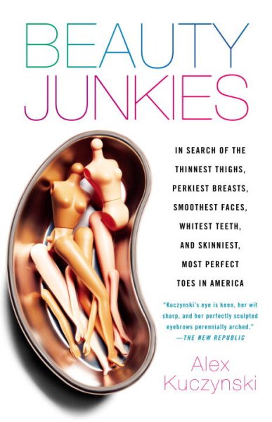 Beauty Junkies: In search of the thinnest thighs, perkiest breasts, smoothest faces, whitest teeth, and skinniest, most perfect toes in America cover