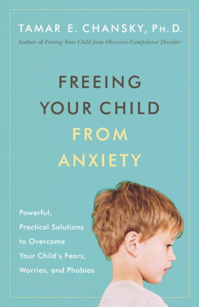 Freeing Your Child from Anxiety: Powerful, Practical Solutions to Overcome Your Child's Fears, Worries, and Phobias cover
