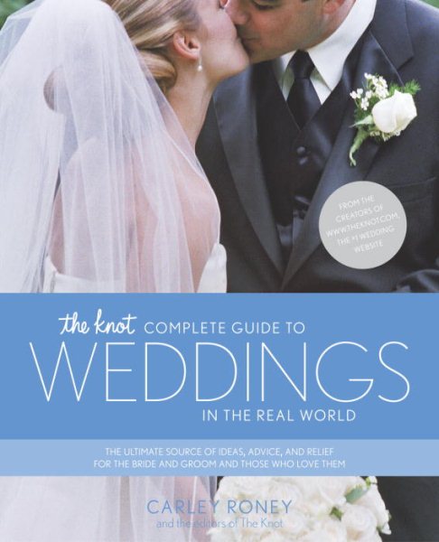The Knot Complete Guide to Weddings in the Real World: The Ultimate Source of Ideas, Advice, and Relief for the Bride and Groom and Those Who Love Them. cover