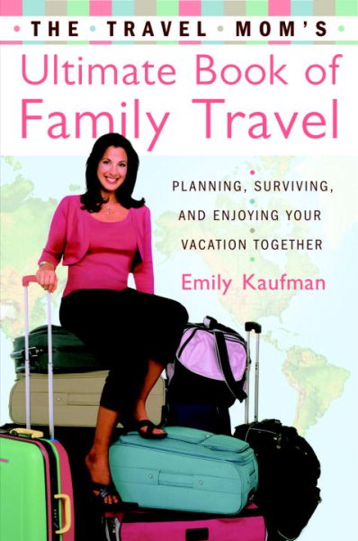 The Travel Mom's Ultimate Book of Family Travel: Planning, Surviving, and Enjoying Your Vacation Together cover
