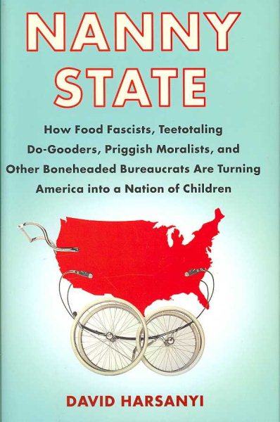 Nanny State: How Food Fascists, Teetotaling Do-Gooders, Priggish Moralists, and other Boneheaded Bureaucrats are Turning America into a Nation of Children cover