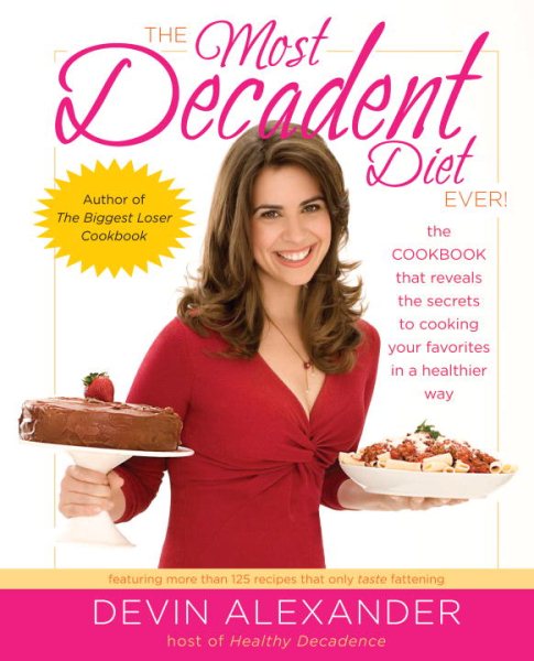 The Most Decadent Diet Ever!: The cookbook that reveals the secrets to cooking your favorites in a healthier way cover