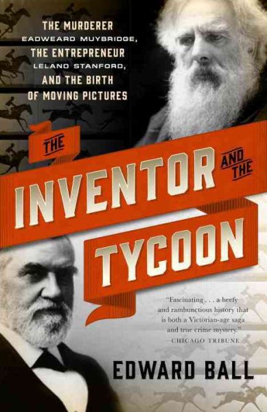 The Inventor and the Tycoon: The Murderer Eadweard Muybridge, the Entrepreneur Leland Stanford, and the Birth of Moving Pictures