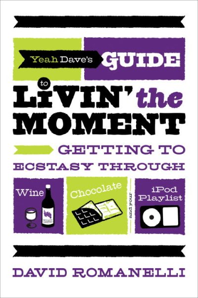 Yeah Dave's Guide to Livin' the Moment: Getting to Ecstasy Through Wine, Chocolate and Your iPod Playlist cover