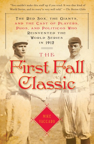 The First Fall Classic: The Red Sox, the Giants, and the Cast of Players, Pugs, and Politicos Who Reinvented the World Series in 1912 cover