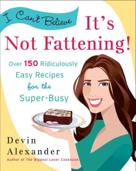 I Can't Believe It's Not Fattening!: Over 150 Ridiculously Easy Recipes for the Super Busy cover