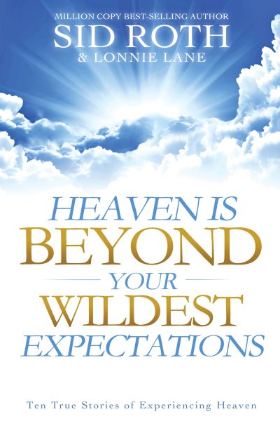 Heaven is Beyond Your Wildest Expectations: Ten True Stories of Experiencing Heaven cover