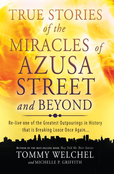 True Stories of the Miracles of Azusa Street and Beyond: Relive One of The Greastest Outpourings in History that is Breaking Loose Once Again cover