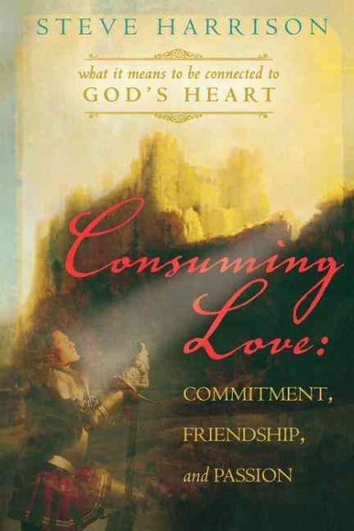 Consuming Love: Commitment, Friendship and Passion: What it Means to be Connected to God's Heart cover