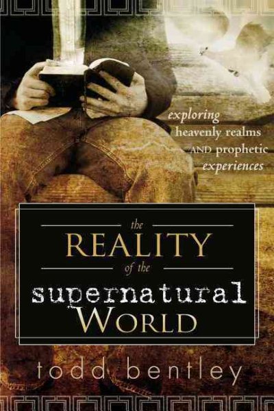 The Reality of the Supernatural World: Exploring Heavenly Realms and Prophetic Experiences cover