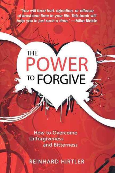 The Power to Forgive: How to Overcome Unforgiveness and Bitterness cover
