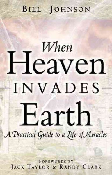 When Heaven Invades Earth: A Practical Guide to a Life of Miracles cover