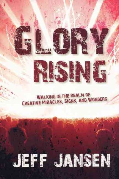 Glory Rising: Walking in the Realm of Creative Miracles, Signs and Wonders cover