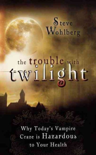 The Trouble With Twilight: Why Today's Vampire Craze is Hazardous to Your Health cover