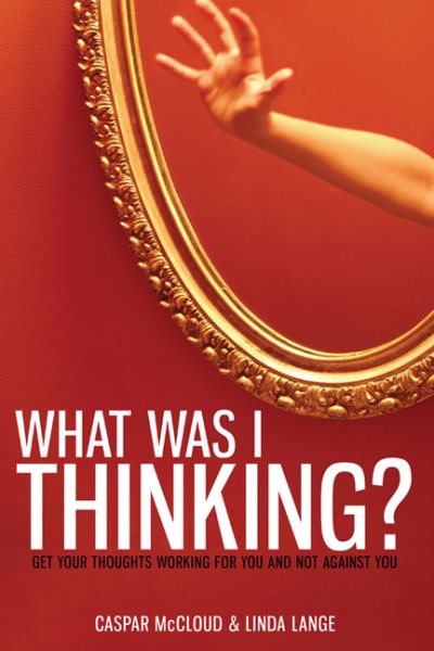 What Was I Thinking?: Get Your Thoughts Working for You and Not Against You cover