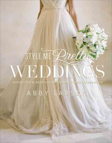 Style Me Pretty Weddings: Inspiration and Ideas for an Unforgettable Celebration cover