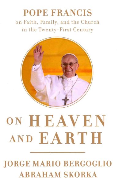On Heaven and Earth: Pope Francis on Faith, Family, and the Church in the Twenty-First Century cover