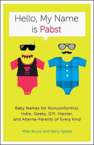 Hello, My Name Is Pabst: Baby Names for Nonconformist, Indie, Geeky, DIY, Hipster, and Alterna-Parents of Every Kind cover