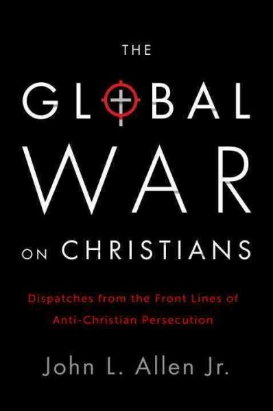 The Global War on Christians: Dispatches from the Front Lines of Anti-Christian Persecution cover