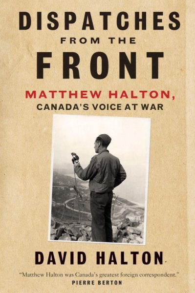Dispatches from the Front: The Life of Matthew Halton, Canada's Voice at War cover