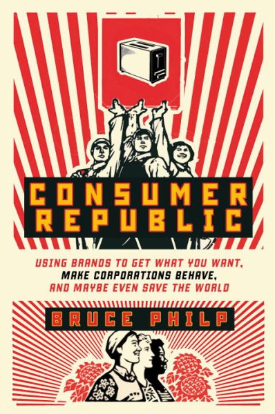 Consumer Republic: Using Brands to Get What You Want, Make Corporations Behave, and Maybe Even Save the World cover