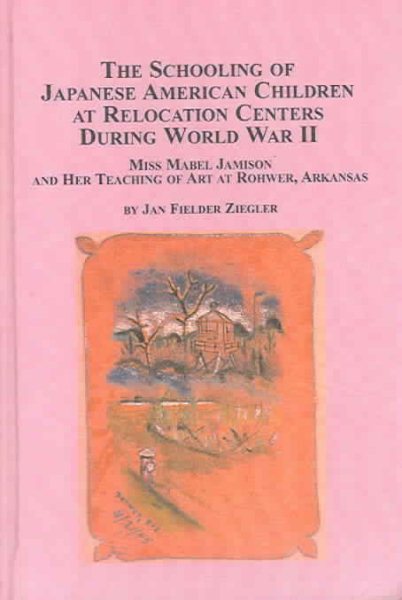 The Schooling of Japanese American Children at Relocation Centers During World War II: Miss Mabel Jamison And Her Teaching Of Art At Rohwer, Arkansas (Studies in American History) cover