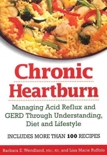 Chronic Heartburn: Managing Acid Reflux and GERD Through Understanding, Diet and Lifestyle -- Includes More than 100 Recipes