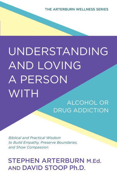 Understanding and Loving a Person with Alcohol or Drug Addiction: Biblical and Practical Wisdom to Build Empathy, Preserve Boundaries, and Show Compassion (The Arterburn Wellness Series)