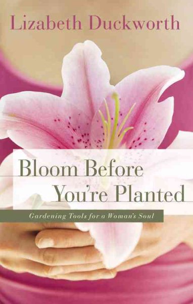 Bloom Before You're Planted: Gardening Tools for a Woman's Soul cover