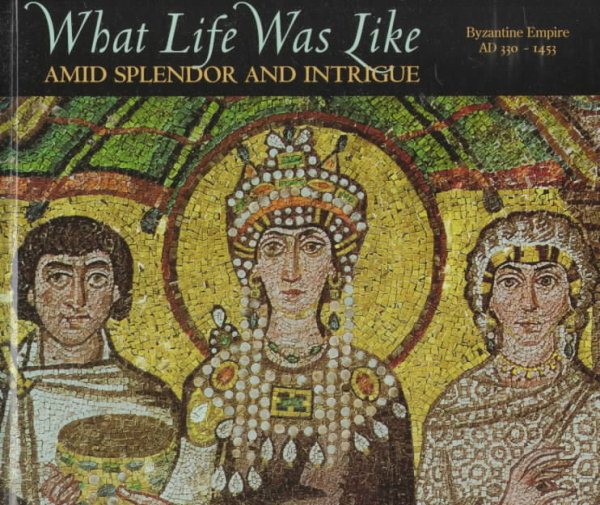 What Life Was Like Amid Splendor and Intrigue: Byzantine Empire Ad 330-1453 cover