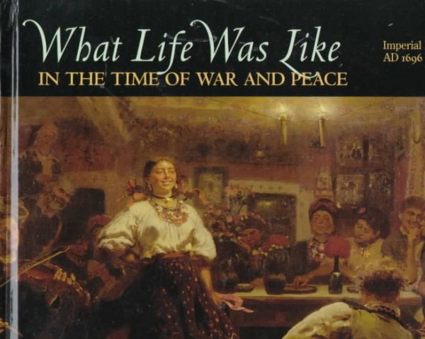 What Life Was Like in the Time of War and Peace: Imperial Russia, Ad 1696-1917