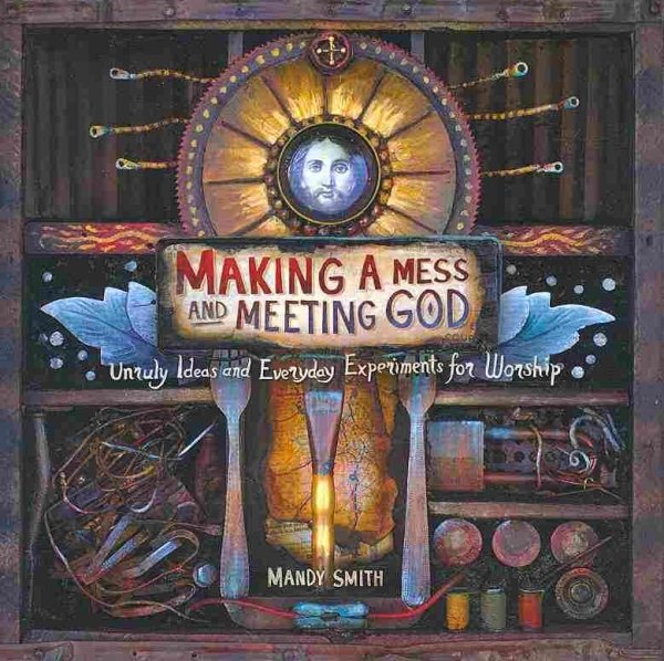 Making a Mess and Meeting God: Unruly Ideas and Everyday Experiments for Worship cover