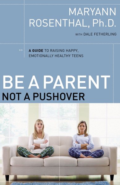 Be a Parent, Not a Pushover: A Guide to Raising Happy, Emotionally Healthy Teens cover