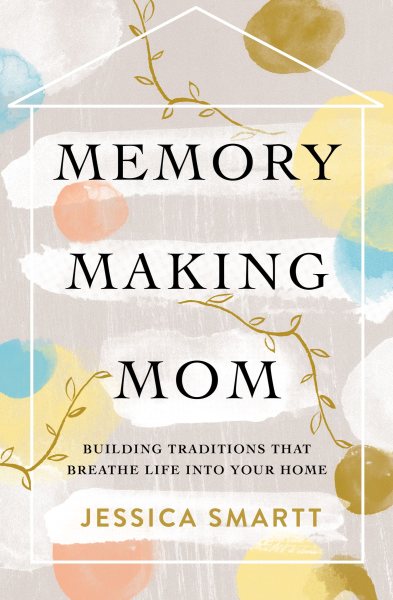 Memory-Making Mom: Building Traditions That Breathe Life Into Your Home cover